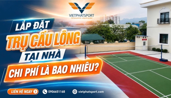 Lắp Đặt Trụ Cầu Lông Tại Nhà Chi Phí Bao Nhiêu?