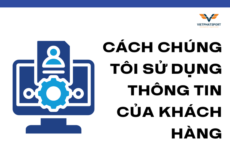 Cách Chúng Tôi Sử Dụng Thông Tin Của Khách Hàng tại việt phát