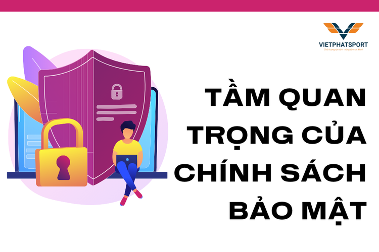 Tầm Quan Trọng Của Chính Sách Bảo Mật tại việt phát