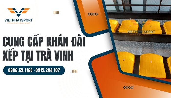 Cung cấp khán đài xếp tại Trà Vinh – Giải pháp tối ưu cho mọi sự kiện