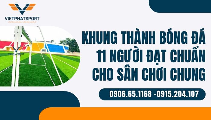 Khung thành bóng đá 11 người đạt chuẩn cho sân chơi chung – Kiến tạo những trận cầu đỉnh cao