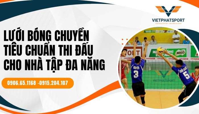 Lưới bóng chuyền tiêu chuẩn thi đấu cho nhà tập đa năng – Nâng tầm chất lượng không gian thể thao