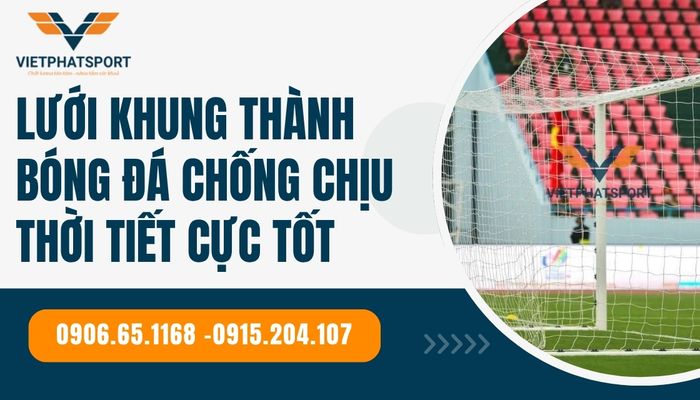 Lưới khung thành bóng đá chống chịu thời tiết cực tốt – Giải pháp bền bỉ cho mọi sân cỏ